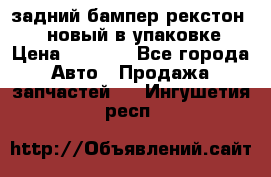 задний бампер рекстон 3   новый в упаковке › Цена ­ 8 000 - Все города Авто » Продажа запчастей   . Ингушетия респ.